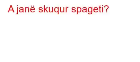 A janë skuqur spageti?