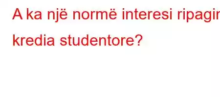 A ka një normë interesi ripagimi kredia studentore?