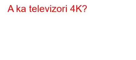 A ka televizori 4K?