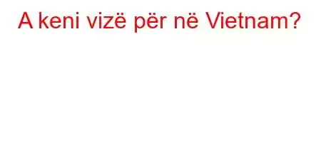 A keni vizë për në Vietnam