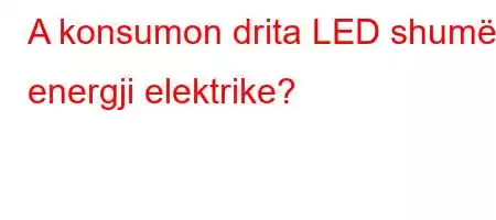 A konsumon drita LED shumë energji elektrike?