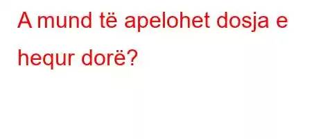 A mund të apelohet dosja e hequr dorë?