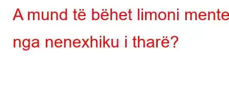 A mund të bëhet limoni mente nga nenexhiku i tharë