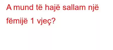 A mund të hajë sallam një fëmijë 1 vjeç?