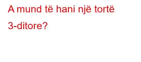 A mund të hani një tortë 3-ditore?