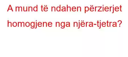 A mund të ndahen përzierjet homogjene nga njëra-tjetra?