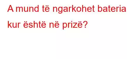 A mund të ngarkohet bateria kur është në prizë?