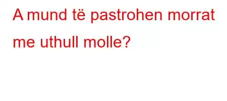 A mund të pastrohen morrat me uthull molle?