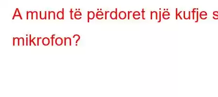 A mund të përdoret një kufje si mikrofon?