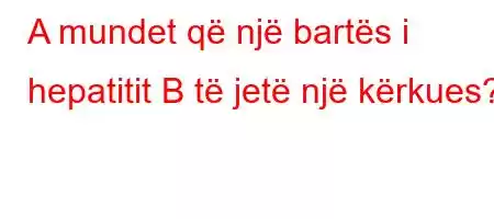 A mundet që një bartës i hepatitit B të jetë një kërkues?