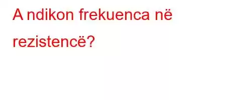 A ndikon frekuenca në rezistencë?