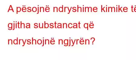 A pësojnë ndryshime kimike të gjitha substancat që ndryshojnë ngjyrën?