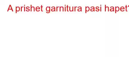 A prishet garnitura pasi hapet?