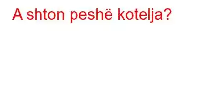 A shton peshë kotelja?