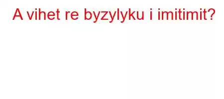 A vihet re byzylyku ​​i imitimit?