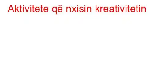 Aktivitete që nxisin kreativitetin