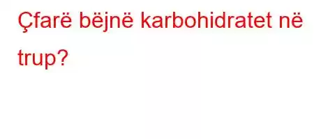 Çfarë bëjnë karbohidratet në trup