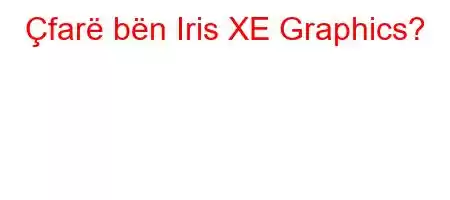 Çfarë bën Iris XE Graphics