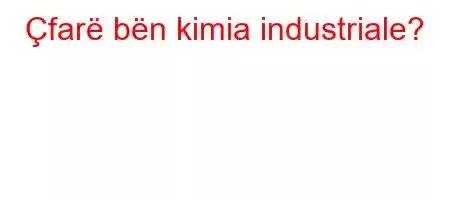 Çfarë bën kimia industriale?