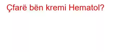 Çfarë bën kremi Hematol