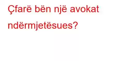 Çfarë bën një avokat ndërmjetësues?