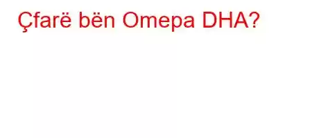 Çfarë bën Omepa DHA?