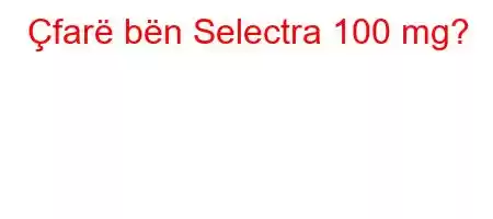 Çfarë bën Selectra 100 mg?