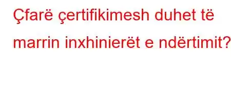 Çfarë çertifikimesh duhet të marrin inxhinierët e ndërtimit