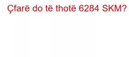 Çfarë do të thotë 6284 SKM?