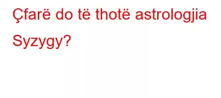 Çfarë do të thotë astrologjia Syzygy?