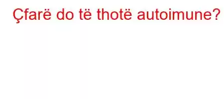 Çfarë do të thotë autoimune?