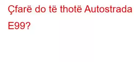 Çfarë do të thotë Autostrada E99?