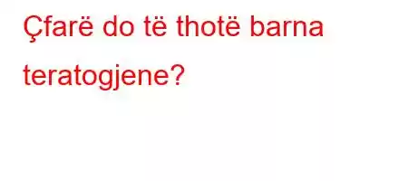 Çfarë do të thotë barna teratogjene?