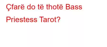 Çfarë do të thotë Bass Priestess Tarot?