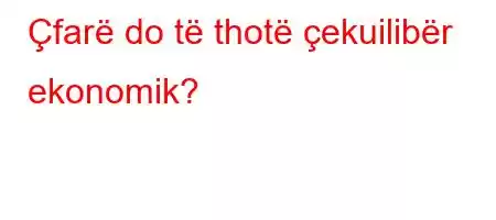 Çfarë do të thotë çekuilibër ekonomik?