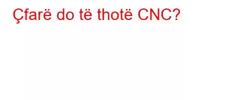 Çfarë do të thotë CNC?