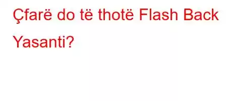 Çfarë do të thotë Flash Back Yasanti?