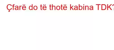 Çfarë do të thotë kabina TDK