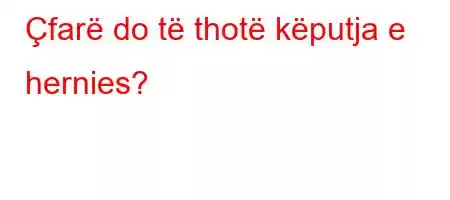 Çfarë do të thotë këputja e hernies?