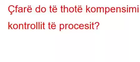 Çfarë do të thotë kompensimi i kontrollit të procesit?