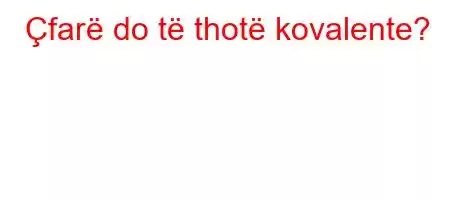 Çfarë do të thotë kovalente?