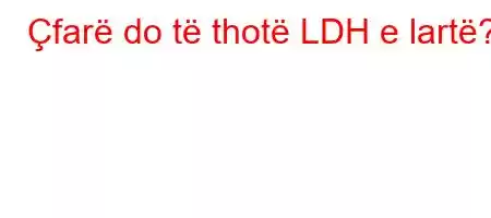 Çfarë do të thotë LDH e lartë?