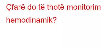 Çfarë do të thotë monitorim hemodinamik?