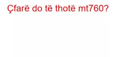 Çfarë do të thotë mt760?