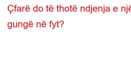 Çfarë do të thotë ndjenja e një gungë në fyt?