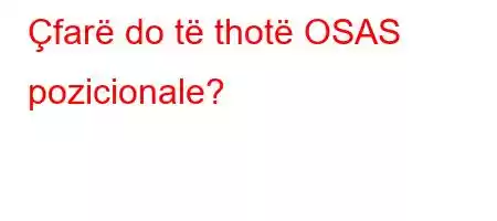 Çfarë do të thotë OSAS pozicionale