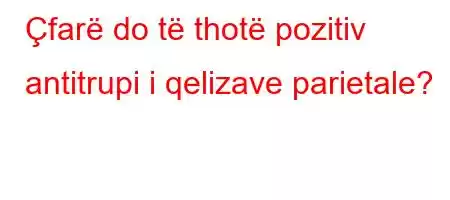 Çfarë do të thotë pozitiv antitrupi i qelizave parietale?