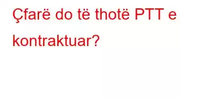 Çfarë do të thotë PTT e kontraktuar?