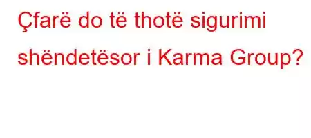 Çfarë do të thotë sigurimi shëndetësor i Karma Group?