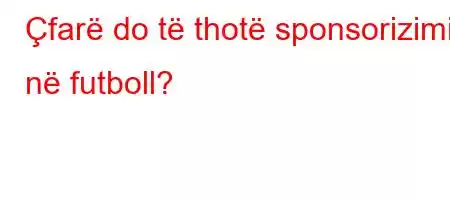 Çfarë do të thotë sponsorizimi në futboll?